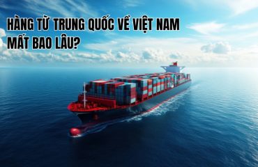 hàng từ trung quốc về việt nam mất bao lâu