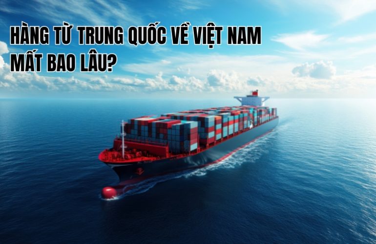 hàng từ trung quốc về việt nam mất bao lâu